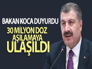 Sağlık Bakanı Koca, 30 milyon doz aşılamaya ulaşıldığını duyurdu