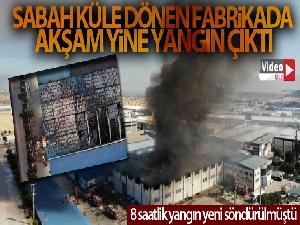 Sabah küle dönen fabrikada akşam yine yangın çıktı