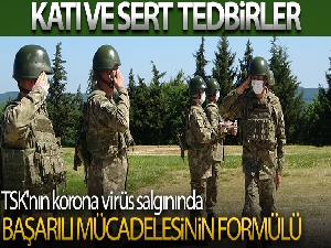 TSK'nın korona virüs salgınında başarılı mücadelesinin formülü: Katı ve sert tedbirler