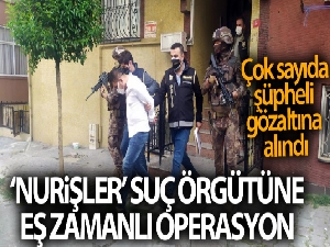 'Nurişler' organize suç örgütüne yönelik İstanbul merkezli 4 ilde eş zamanlı operasyon