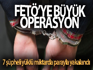 FETÖ'ye yönelik operasyonda 7 şüpheli yüklü miktarda parayla yakalandı