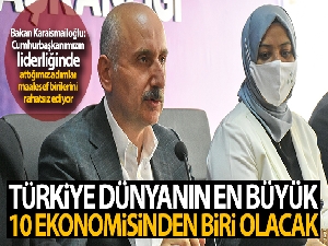 Bakan Karaismailoğlu: 'Türkiye dünyanın en büyük 10 ekonomisinden biri olacak'
