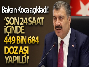 Bakan Koca: 'Son 24 saat içinde 449 bin 684 doz aşı yapıldı'