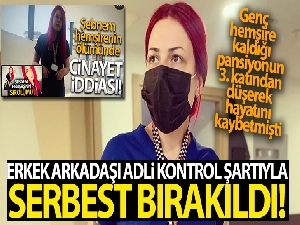 Şebnem hemşirenin ölümüne ilişkin gözaltına alınan erkek arkadaşı adli kontrol şartıyla serbest
