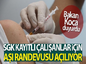 SGK'ya katılı tüm çalışanlar aşı randevusu alabilecek