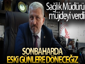 Sağlık Müdürü müjdeyi verdi: 'Sonbaharda eski günlere döneceğiz'