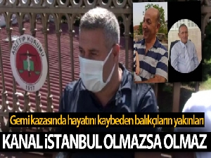 Gemi kazasında hayatını kaybeden balıkçıların yakınları: "Kanal İstanbul olmazsa olmaz"