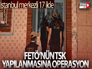 İstanbul merkezli 17 ilde FETÖ'nün TSK yapılanmasına operasyon