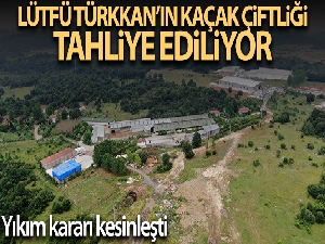 Lütfü Türkkan'ın kaçak çiftliği tahliye ediliyor