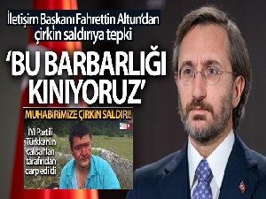 İletişim Başkanı Fahrettin Altun, çirkin saldırıyı kınadı