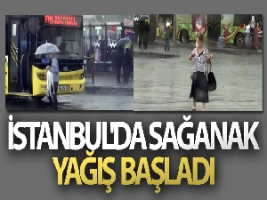 İstanbul'da sağanak yağış başladı