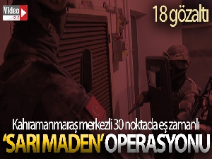 Kahramanmaraş'ta ‘sarı maden' operasyonu