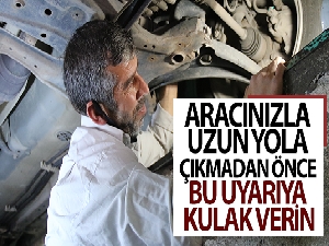 Aracınızla uzun yola çıkmadan önce bu uyarıya kulak verin