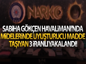 Sabiha Gökçen Havalimanı'nda midelerinde uyuşturucu madde taşıyan 3 İranlı yakalandı