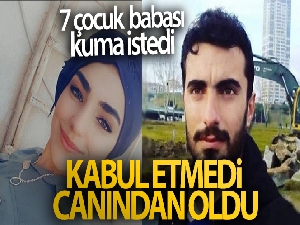 7 çocuk babası kuma istedi, kabul etmedi canından oldu