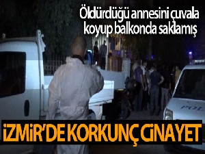İzmir'de korkunç cinayet: Öldürdüğü annesini çuvala koyup balkonda saklamış