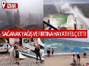 İzmir'de sağanak yağış ve fırtına ortalığı savaş alanına çevirdi