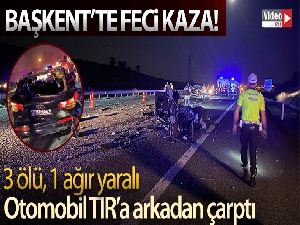 Başkent'te TIR'a arkadan çarpan otomobil hurdaya döndü: 3 ölü, 1 ağır yaralı