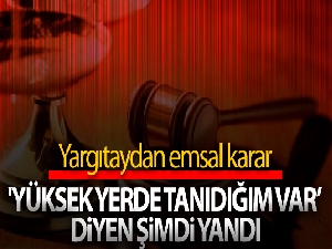 'Yüksek yerde tanıdığım var' diyen şimdi yandı