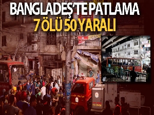Bangladeş'te patlama: 7 ölü, 50 yaralı