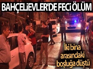 Bahçelievler'de feci ölüm: İki bina arasındaki boşluğa düşen kadın hayatını kaybetti