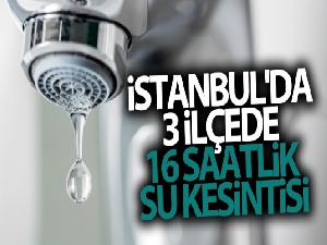 İstanbul'da 3 ilçede 16 saatlik su kesintisi