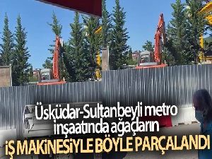 Üsküdar-Sultanbeyli metro inşaatında ağaçların iş makinesiyle parçalandığı anlar kamerada