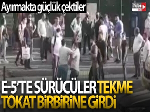 E-5'te sürücüler tekme, tokat birbirine girdi