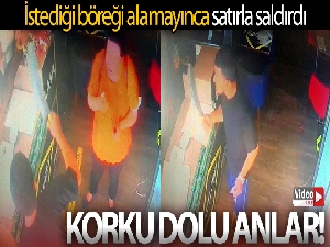İstediği böreği alamayınca satırla saldırdı