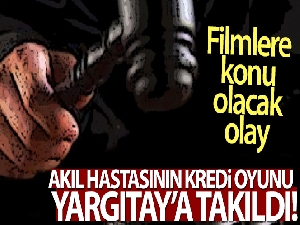 Akıl hastasının kredi oyunu Yargıtay'a takıldı!
