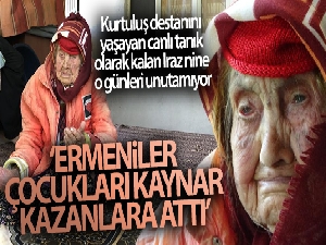 Asırlık Iraz nine: "Ermeniler çocukları kaynar kazanlara attı"