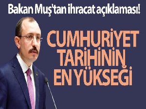 Bakan Muş'tan ihracat açıklaması: Cumhuriyet tarihinin en yükseği