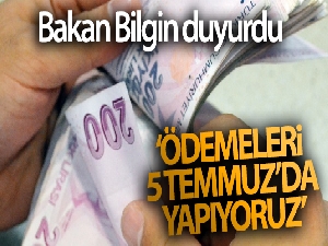 Bakan Bilgin açıkladı! 'Ödemeleri 5 Temmuz'da yapıyoruz'