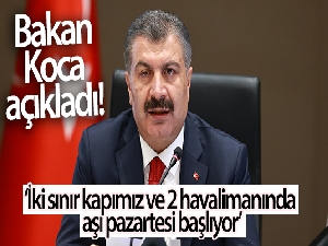 Bakan Koca: 'İki sınır kapımız ve 2 havalimanında aşı pazartesi başlıyor'