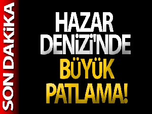 Hazar Denizi'nde büyük patlama!