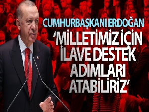 Cumhurbaşkanı Erdoğan: Milletimiz için ilave destek adımları atabiliriz