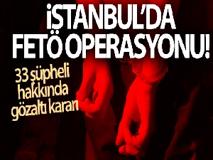İstanbul'da FETÖ operasyonu: 33 şüpheli hakkında gözaltı kararı