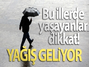 Bu illerde yaşayanlar dikkat! Yağış geliyor