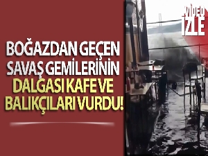Boğazdan geçen savaş gemilerinin dalgası kafe ve balıkçıları vurdu