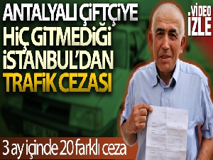 Antalyalı çiftçiye hiç gitmediği İstanbul'dan 20 farklı trafik cezası geldi