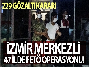 İzmir merkezli 47 ilde FETÖ operasyonu: 229 gözaltı kararı