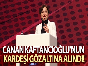 Canan Kaftancıoğlu'nun kardeşi gözaltına alındı