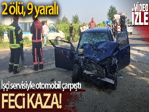 İşçi servisiyle otomobil çarpıştı: 2 ölü, 9 yaralı