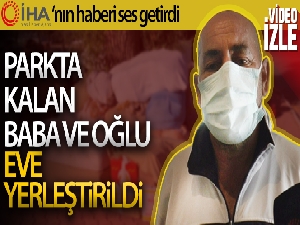 İHA'nın haberi ses getirdi, parkta kalan baba ve oğlu eve yerleştirildi