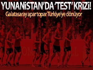 Yunanistan'da test skandalı! Galatasaray Türkiye'ye dönüyor