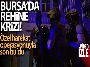 Bursa'da rehine krizi özel harekat operasyonuyla son buldu