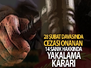 Cezası onanan 28 Şubat davası sanıkları hakkında yakalama kararı çıkartılacak