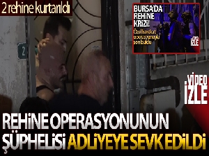 Bursa'da rehine operasyonunun şüphelisi adliyeye sevk edildi