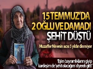 15 Temmuz'da 2 oğlu ve damadı şehit düşen Muzaffer ninenin acısı 5 yıldır dinmiyor