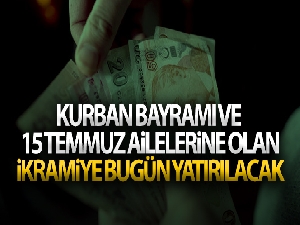Kurban Bayramı ve 15 Temmuz ailelerine olan ikramiye bugün yatırılacak